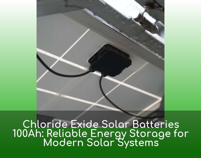 Chloride Exide Solar Batteries 100Ah: Reliable Energy Storage for Modern Solar Systems